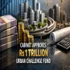 Cabinet Approves Rs One Trillion Urban Challenge Fund