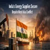 India's Energy Supplies Secure Despite West Asia Conflict